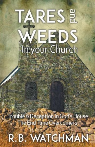 Cover for R B Watchman · Tares and Weeds in Your Church, Trouble &amp; Deception in God's House, the End Time Overcomers: Church Discipline, Christian Leadership, Spiritual Warfar (Paperback Book) (2015)