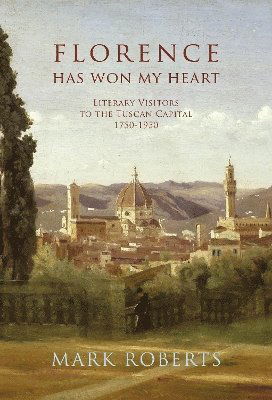 Cover for Mark Roberts · Florence has won my Heart: Literary visitors to the Tuscan capital, 1750-1950 (Inbunden Bok) (2024)