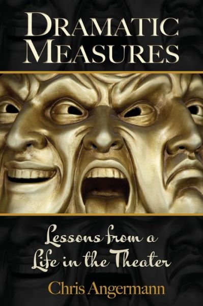 Cover for Chris Angermann · Dramatic Measures: Lessons from a Life in the Theater (Paperback Book) (2019)