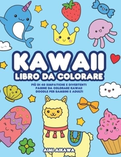 Kawaii libro da colorare: Piu di 40 simpatiche e divertenti pagine da colorare Kawaii doodle per bambini e adulti - Aimi Aikawa - Böcker - Activity Books - 9781952264436 - 31 augusti 2020