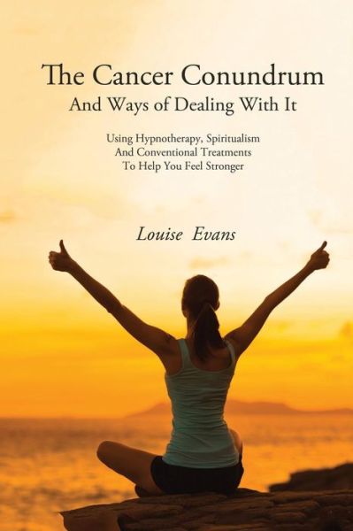 Cover for Louise Evans · The Cancer Conundrum: And Ways of Dealing With It Using Hypnotherapy, Spiritualism and Conventional Treatments to Help You Feel Stronger (Paperback Book) (2020)