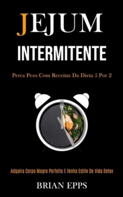 Cover for Brian Epps · Jejum Intermitente: Perca peso com receitas da dieta 5 por 2 (Adquira corpo magro perfeito e tenha estilo de vida detox) (Paperback Book) (2020)