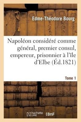 Cover for Edme-Théodore Bourg · Napoleon Considere Comme General, Premier Consul, Empereur, Prisonnier A l'Ile d'Elbe (Paperback Bog) (2019)