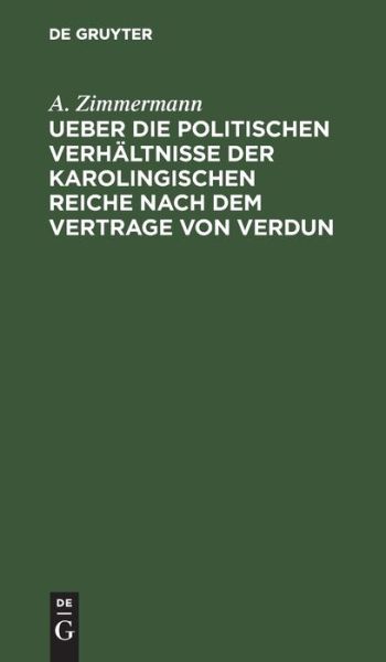 Cover for A Zimmermann · Ueber Die Politischen Verh?ltnisse Der Karolingischen Reiche Nach Dem Vertrage Von Verdun (Hardcover Book) (1901)