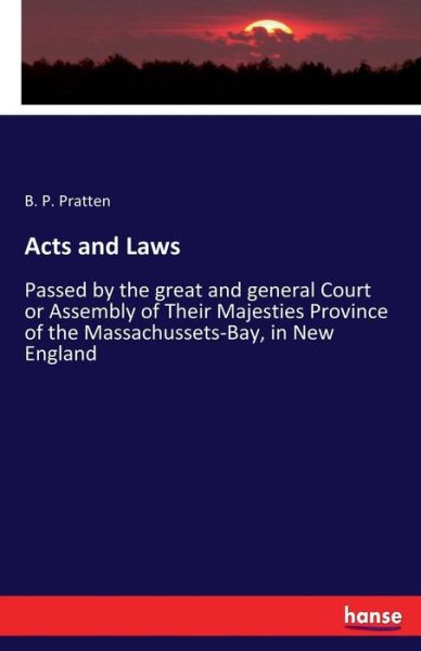 Acts and Laws: Passed by the great and general Court or Assembly of Their Majesties Province of the Massachussets-Bay, in New England - B P Pratten - Bücher - Hansebooks - 9783337191436 - 26. Juli 2017