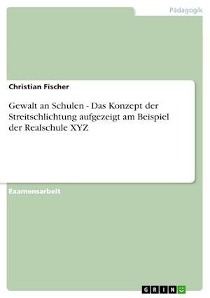 Cover for Fischer, Christian (Bioanorganische Chemie Germany) · Gewalt an Schulen - Das Konzept der Streitschlichtung aufgezeigt am Beispiel der Realschule XYZ (Pocketbok) [German edition] (2009)