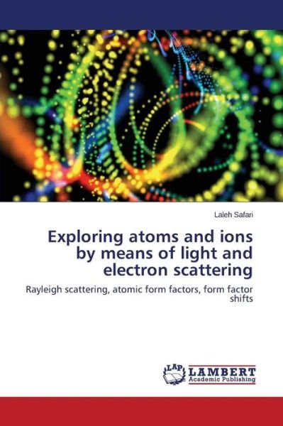 Cover for Laleh Safari · Exploring Atoms and Ions by Means of Light and Electron Scattering: Rayleigh Scattering, Atomic Form Factors, Form Factor Shifts (Paperback Book) (2014)