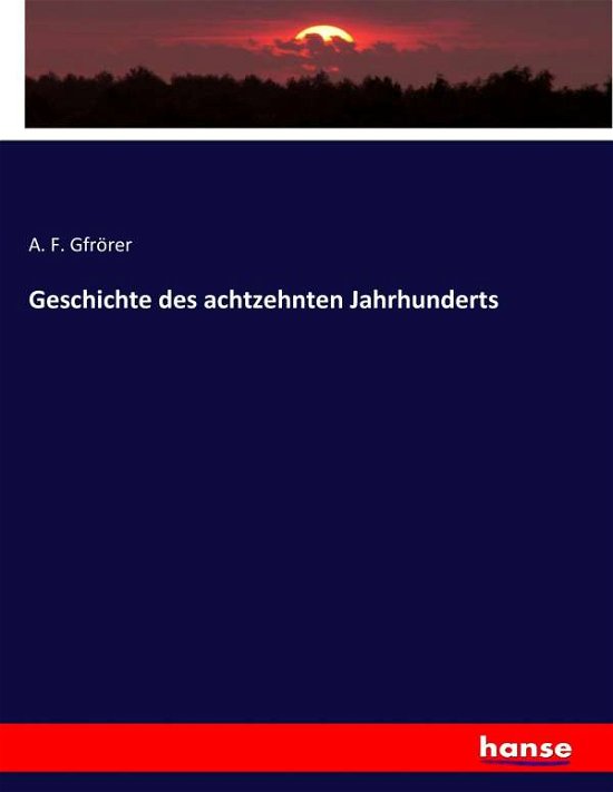 Geschichte des achtzehnten Jahr - Gfrörer - Bøker -  - 9783743682436 - 4. februar 2017