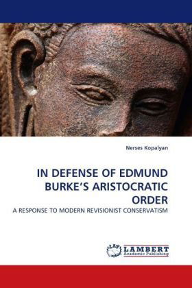 In Defense of Edmund Burke's Aristocratic Order: a Response to Modern Revisionist Conservatism - Nerses Kopalyan - Bøger - LAP LAMBERT Academic Publishing - 9783843375436 - 17. november 2010