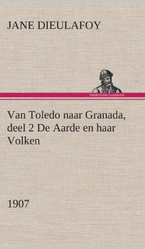 Cover for Jane Dieulafoy · Van Toledo naar Granada, deel 2 De Aarde en haar Volken, 1907 (Hardcover Book) [Dutch edition] (2013)