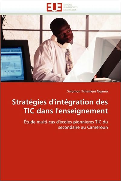 Cover for Salomon Tchameni Ngamo · Stratégies D'intégration Des Tic Dans L'enseignement: Étude Multi-cas D'écoles Pionnières Tic Du Secondaire Au Cameroun (Paperback Book) [French edition] (2018)