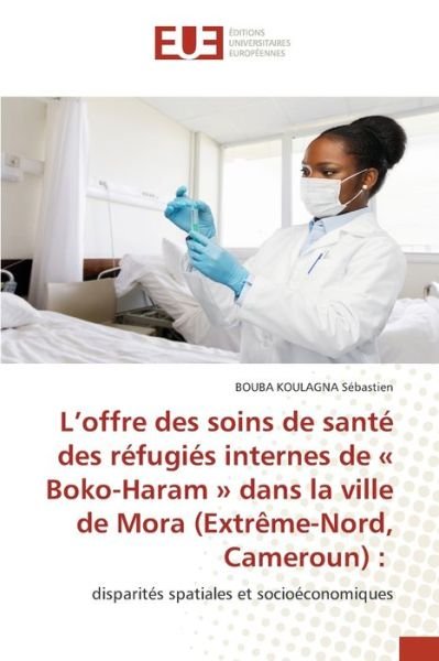 Cover for Bouba Koulagna Sebastien · L'offre des soins de sante des refugies internes de Boko-Haram dans la ville de Mora (Extreme-Nord, Cameroun) (Paperback Book) (2021)