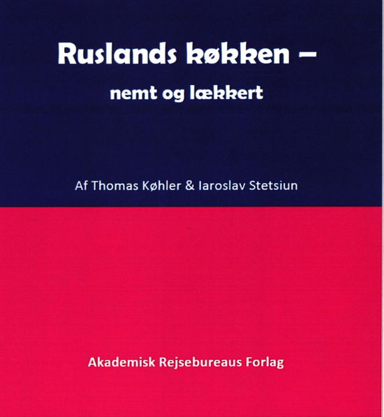 Ruslands køkken - nemt og lækkert - Thomas Køhler og Iaroslav Stetsiun - Böcker - Akademisk Rejsebureaus Forlag - 9788799862436 - 21 november 2018