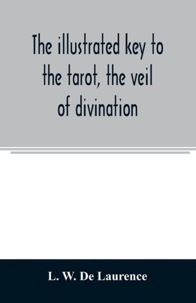 The illustrated key to the tarot, the veil of divination, illustrating the greater and lesser arcana, embracing - L W De Laurence - Bøger - Alpha Edition - 9789354008436 - 20. marts 2020