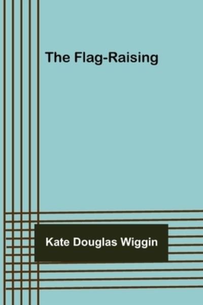 The Flag-raising - Kate Douglas Wiggin - Kirjat - Alpha Edition - 9789356017436 - keskiviikko 16. maaliskuuta 2022