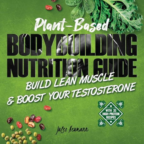 Cover for Jules Neumann · Plant-Based Bodybuilding Nutrition Guide: Build Lean Muscle &amp; Boost Your Testosterone (With 35 High-Protein Recipes) (Paperback Book) (2019)