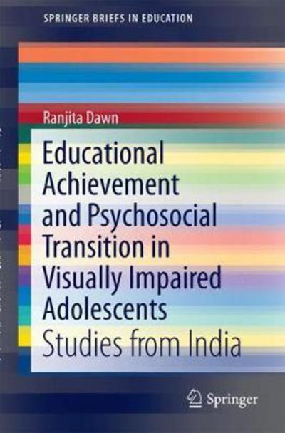 Educational Achievement and Psychosocial Transition in Visually Impaired Adolescents: Studies from India - SpringerBriefs in Education - Ranjita Dawn - Books - Springer Verlag, Singapore - 9789811066436 - December 22, 2017