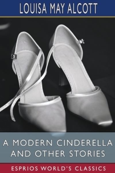 Cover for Louisa May Alcott · A Modern Cinderella and Other Stories (Esprios Classics): or, The Little Old Shoe (Paperback Bog) (2024)