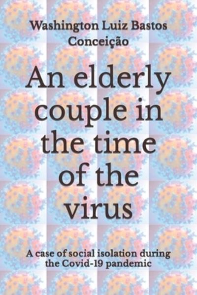 Cover for Conceicao Washington Luiz Bastos Conceicao · An elderly couple in the time of the virus: A case of social isolation during the Covid-19 pandemic (Pocketbok) (2022)