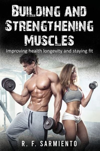 Cover for R F Sarmiento · Building and Strengthening Muscles: Improving health longevity and staying fit (Taschenbuch) (2022)