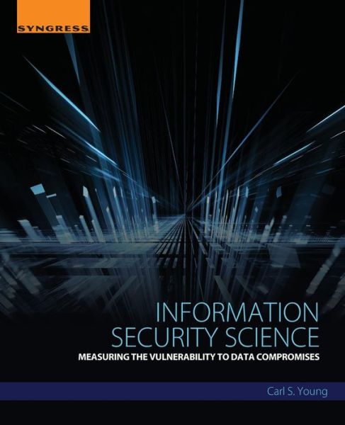 Cover for Young, Carl (Managing Director and Chief Security Officer, Stroz Friedberg and Adjunct Professor, John Jay College, City University of New York, NY, USA) · Information Security Science: Measuring the Vulnerability to Data Compromises (Taschenbuch) (2016)