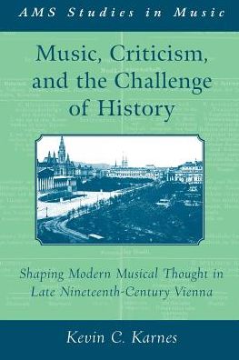 Cover for Karnes, Kevin (, Emory University) · Music, Criticism, and the Challenge of History: Shaping Modern Musical Thought in Late Nineteenth-Century Vienna - AMS Studies in Music (Paperback Book) (2016)