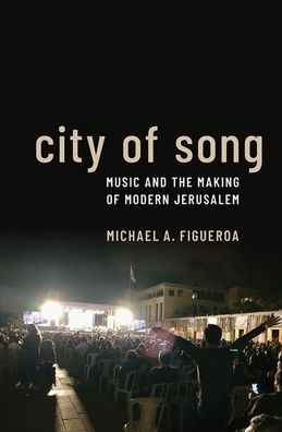 Cover for Figueroa, Michael A. (Associate Professor of Music, Associate Professor of Music, University of North Carolina) · City of Song: Music and the Making of Modern Jerusalem (Paperback Book) (2022)