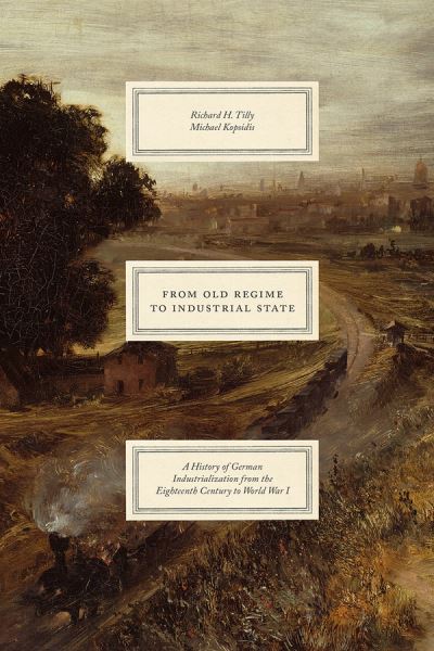 Cover for Richard H. Tilly · From Old Regime to Industrial State – A History of German Industrialization from the Eighteenth Century to World War I - Markets and Governments in Economic History (Hardcover Book) (2020)