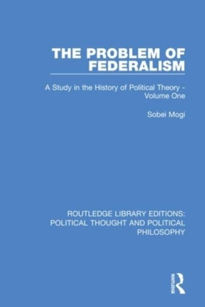 Cover for Sobei Mogi · The Problem of Federalism: A Study in the History of Political Theory - Volume One - Routledge Library Editions: Political Thought and Political Philosophy (Paperback Book) (2021)