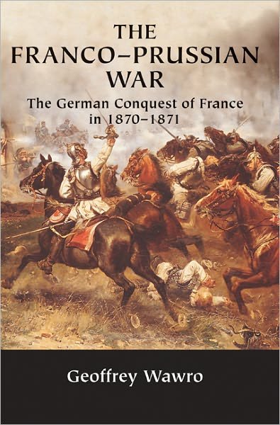 Cover for Wawro, Geoffrey (University of North Texas) · The Franco-Prussian War: The German Conquest of France in 1870-1871 (Taschenbuch) (2005)