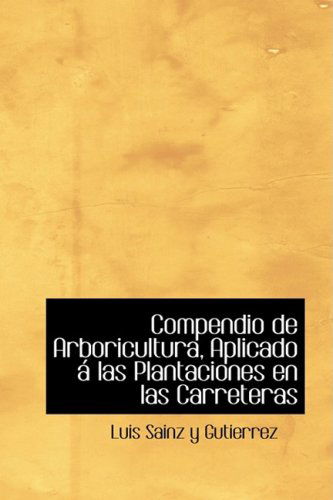 Compendio De Arboricultura, Aplicado Ai Las Plantaciones en Las Carreteras - Luis Sainz Y Gutierrez - Livres - BiblioLife - 9780554428437 - 21 août 2008