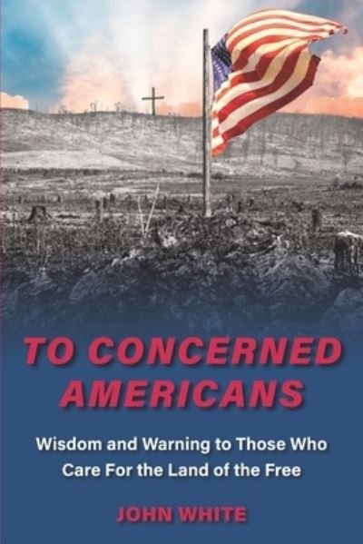 Cover for John White · To Concerned Americans: Wisdom and Warning to Those Who Care for the Land of the Free (Paperback Book) (2021)