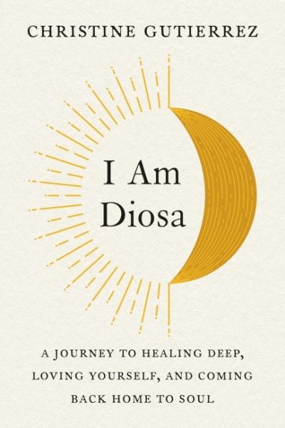 Gutierrez, Christine (Christine Gutierrez) · I am Diosa: A Journey to Healing Deep, Loving Yourself, and Coming Back Home to Soul (Paperback Book) (2022)