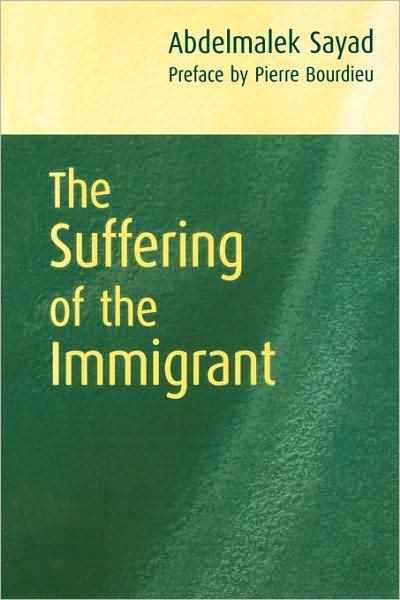 Cover for Sayad, Abdelmalek (Algerian Sociologist and Director of Research at CNRS (National Centre for Sociological Research) · The Suffering of the Immigrant (Pocketbok) (2004)