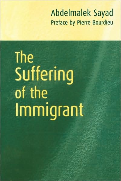 Cover for Sayad, Abdelmalek (Algerian Sociologist and Director of Research at CNRS (National Centre for Sociological Research) · The Suffering of the Immigrant (Taschenbuch) (2004)