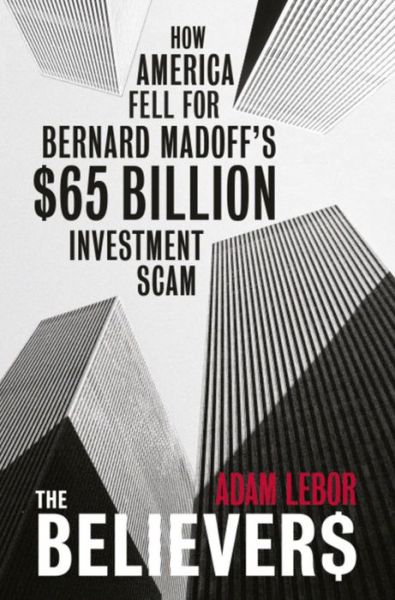 Cover for Adam Lebor · The Believers: How America Fell For Bernard Madoff's $65 Billion Investment Scam (Paperback Book) (2010)