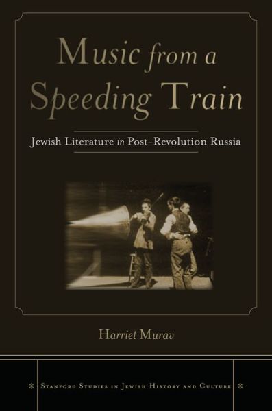 Cover for Harriet Murav · Music from a Speeding Train: Jewish Literature in Post-Revolution Russia - Stanford Studies in Jewish History and Culture (Gebundenes Buch) (2011)