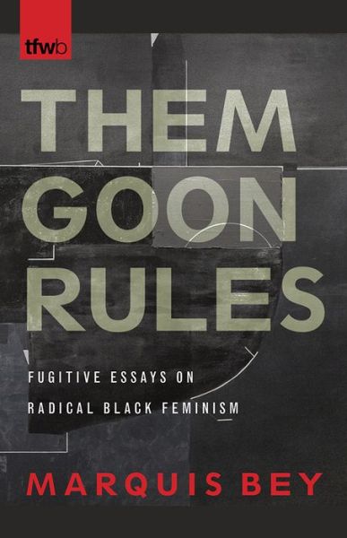 Cover for Marquis Bey · Them Goon Rules: Fugitive Essays on Radical Black Feminism - The Feminist Wire Books (Paperback Book) (2019)