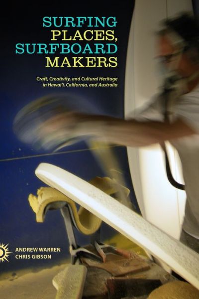 Surfing Places, Surfboard Makers: Craft, Creativity, and Cultural Heritage in Hawai'i, California, and Australia - Andrew Warren - Books - University of Hawai'i Press - 9780824839437 - February 28, 2014