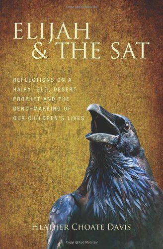 Cover for Heather Choate Davis · Elijah &amp; the Sat: Reflections on a Hairy, Old, Desert Prophet and the Benchmarking of Our Children's Lives (Paperback Book) (2014)
