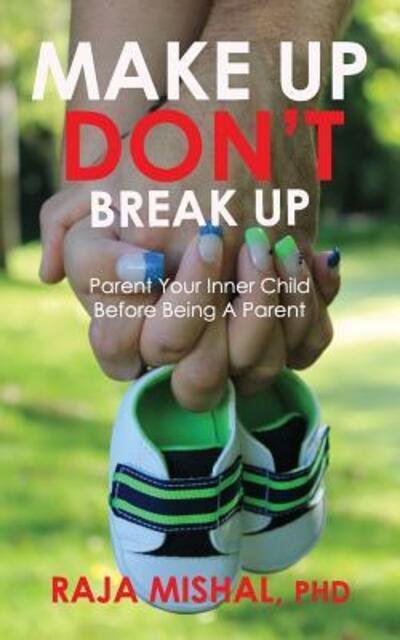 Cover for Raja Mishal PhD · Make Up Don't Break Up Parent Your Inner Child Before Being A Parent (Paperback Book) (2017)