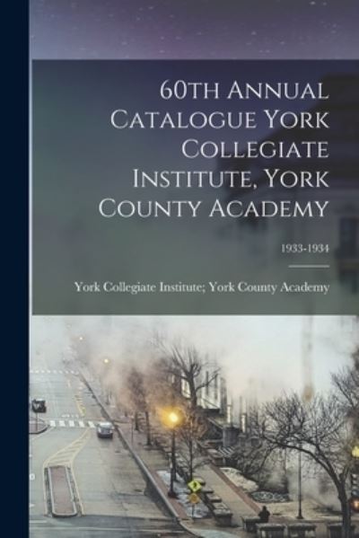 Cover for York Collegiate Institute York Count · 60th Annual Catalogue York Collegiate Institute, York County Academy; 1933-1934 (Paperback Book) (2021)