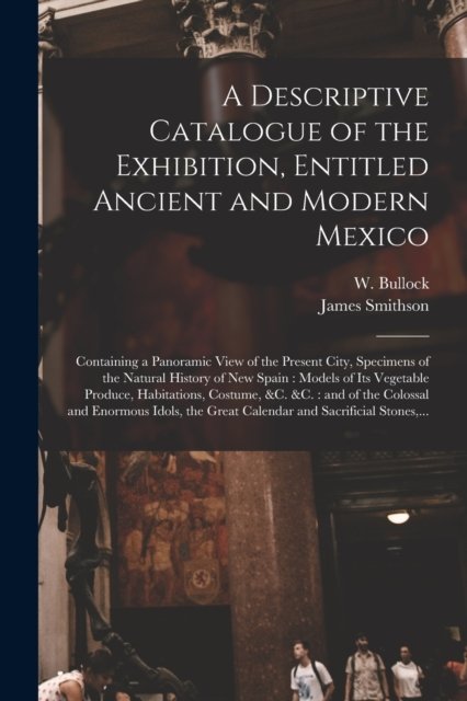 A Descriptive Catalogue of the Exhibition, Entitled Ancient and Modern Mexico - W (William) Fl 1808-1828 Bullock - Bücher - Legare Street Press - 9781014583437 - 9. September 2021