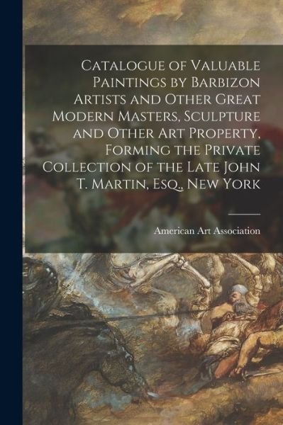 Cover for American Art Association · Catalogue of Valuable Paintings by Barbizon Artists and Other Great Modern Masters, Sculpture and Other Art Property, Forming the Private Collection of the Late John T. Martin, Esq., New York (Paperback Bog) (2021)