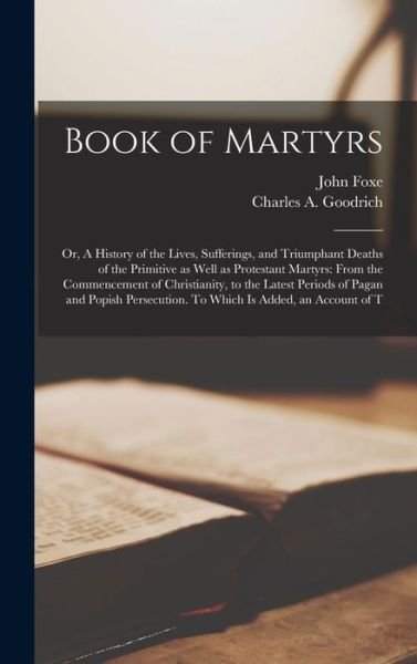 Cover for John Foxe · Book of Martyrs : Or, a History of the Lives, Sufferings, and Triumphant Deaths of the Primitive As Well As Protestant Martyrs (Book) (2022)