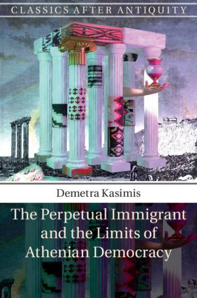 Cover for Kasimis, Demetra (University of Chicago) · The Perpetual Immigrant and the Limits of Athenian Democracy - Classics after Antiquity (Innbunden bok) (2018)