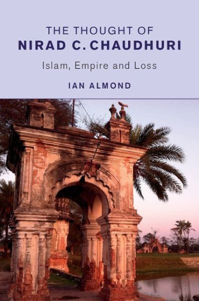 Cover for Ian Almond · The Thought of Nirad C. Chaudhuri: Islam, Empire and Loss (Hardcover Book) (2015)