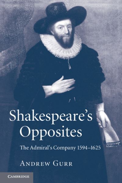 Cover for Gurr, Andrew (University of Reading) · Shakespeare's Opposites: The Admiral's Company 1594–1625 (Taschenbuch) (2012)