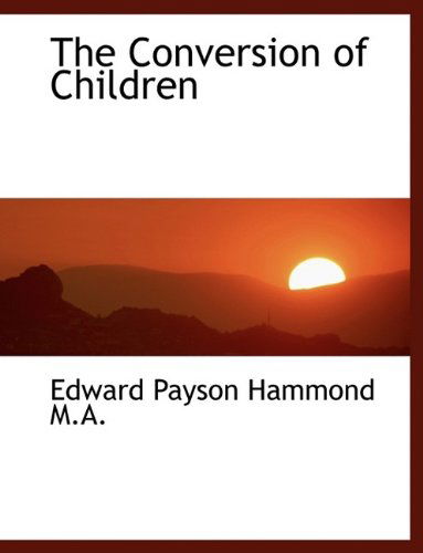 The Conversion of Children - Edward Payson Hammond - Books - BiblioLife - 9781115646437 - October 3, 2009