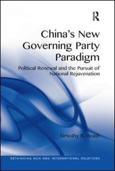 Cover for Timothy R. Heath · China's New Governing Party Paradigm: Political Renewal and the Pursuit of National Rejuvenation - Rethinking Asia and International Relations (Paperback Book) (2018)